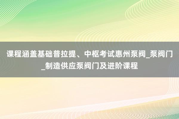 课程涵盖基础普拉提、中枢考试惠州泵阀_泵阀门_制造供应泵阀门及进阶课程