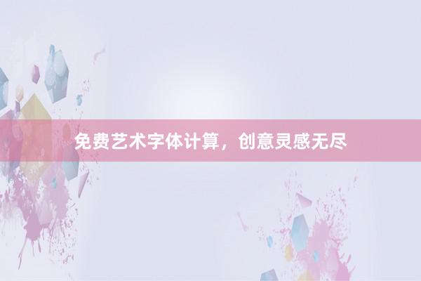 免费艺术字体计算,创意灵感无尽