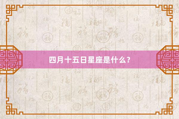 四月十五日星座是什么？