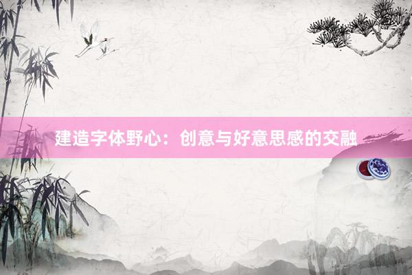 建造字体野心：创意与好意思感的交融