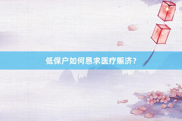 低保户如何恳求医疗赈济？