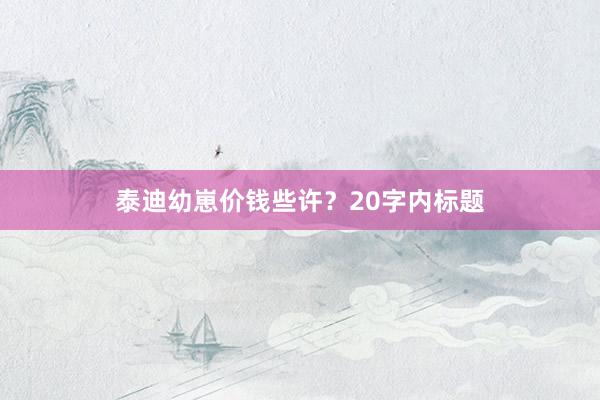 泰迪幼崽价钱些许？20字内标题