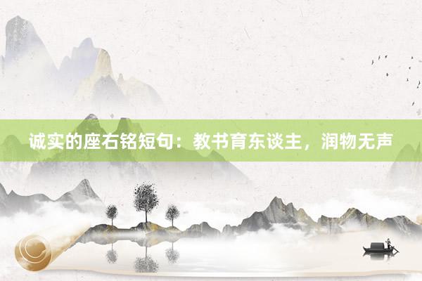 诚实的座右铭短句：教书育东谈主，润物无声